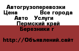 Автогрузоперевозки › Цена ­ 1 000 - Все города Авто » Услуги   . Пермский край,Березники г.